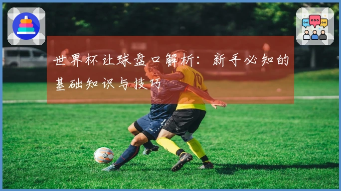 世界杯让球盘口解析：新手必知的基础知识与技巧