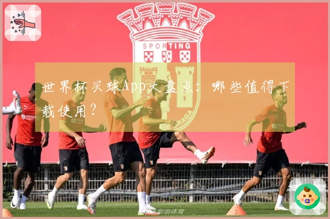 世界杯买球App大盘点：哪些值得下载使用？