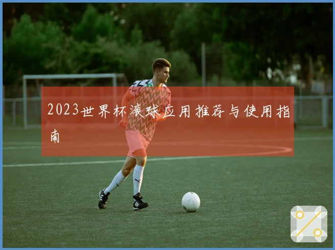 2023世界杯滚球应用推荐与使用指南