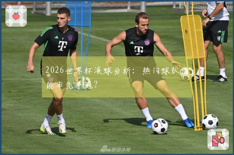 2026世界杯滚球分析：热门球队谁能率先夺冠？