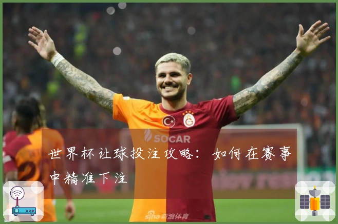 世界杯让球投注攻略：如何在赛事中精准下注
