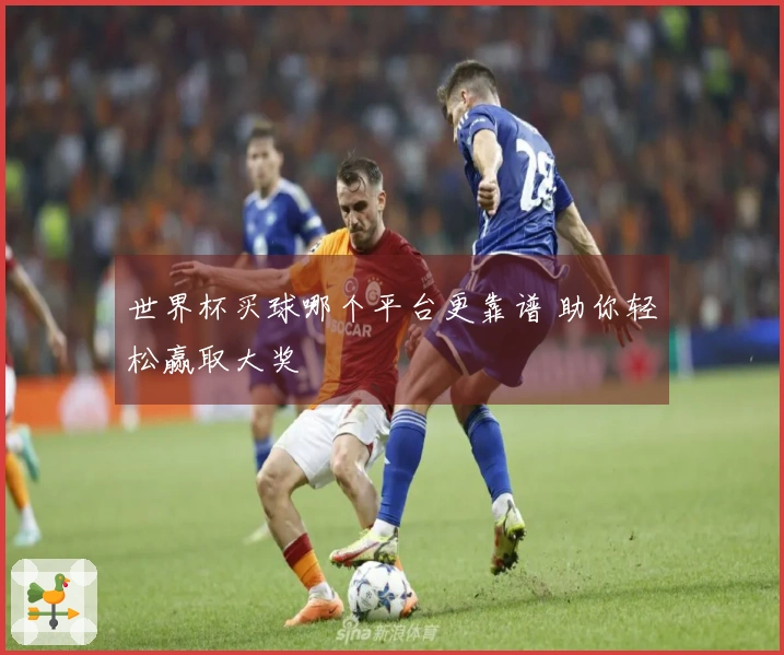 世界杯买球哪个平台更靠谱 助你轻松赢取大奖
