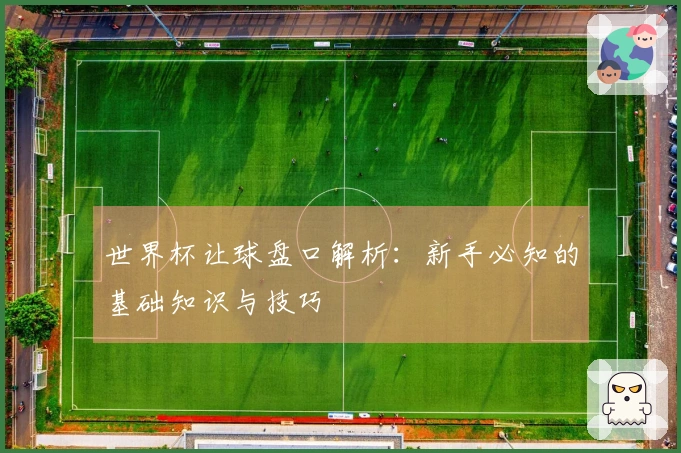 世界杯让球盘口解析：新手必知的基础知识与技巧