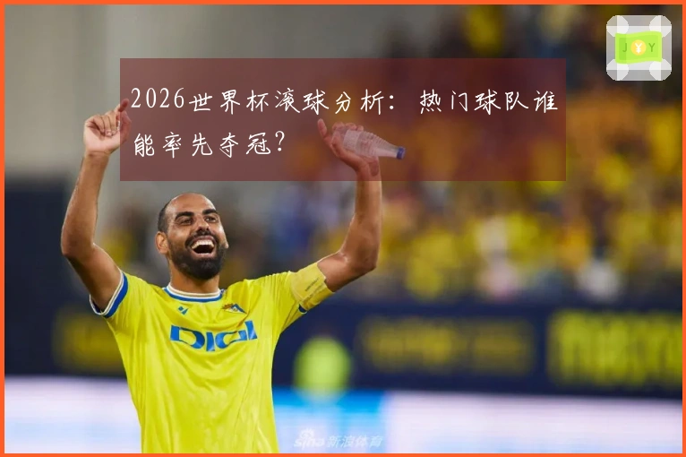 2026世界杯滚球分析：热门球队谁能率先夺冠？