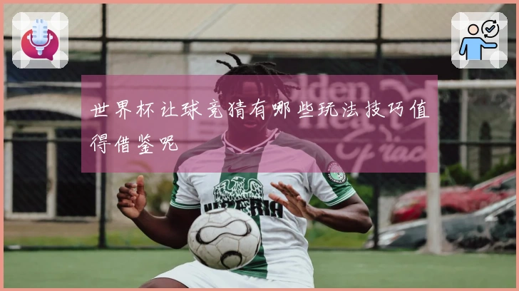 世界杯让球竞猜有哪些玩法技巧值得借鉴呢