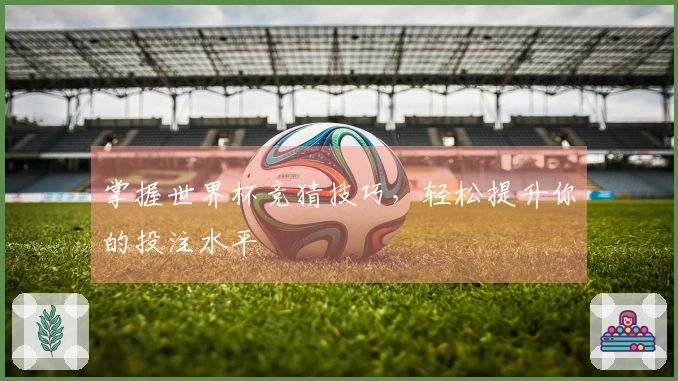 掌握世界杯竞猜技巧，轻松提升你的投注水平