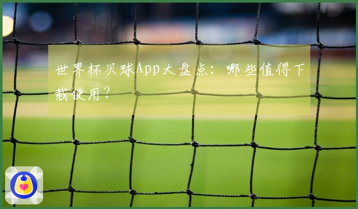 世界杯买球App大盘点：哪些值得下载使用？