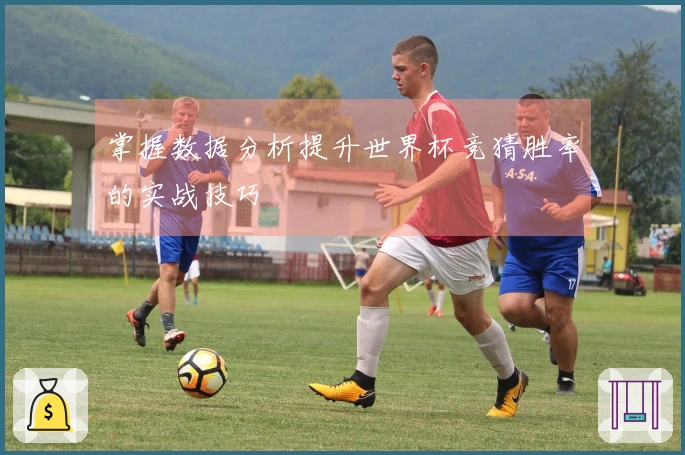 掌握数据分析提升世界杯竞猜胜率的实战技巧